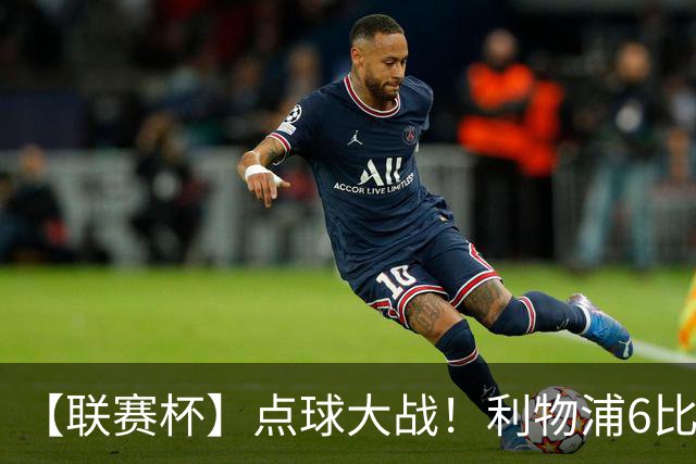 【联赛杯】点球大战！利物浦6比5淘汰切尔西晋级