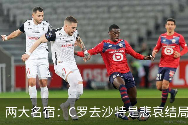 两大名宿：C罗去沙特是悲哀结局 摩根专访毁了他
