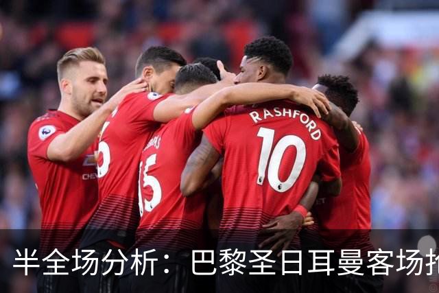 半全场分析：巴黎圣日耳曼客场抢开局，勒阿弗尔如何扭转节奏？