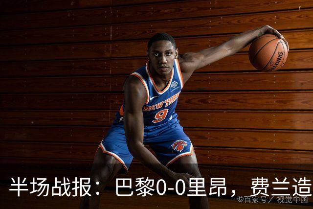 半场战报：巴黎0-0里昂，费兰造险，萨福诺夫屡神扑