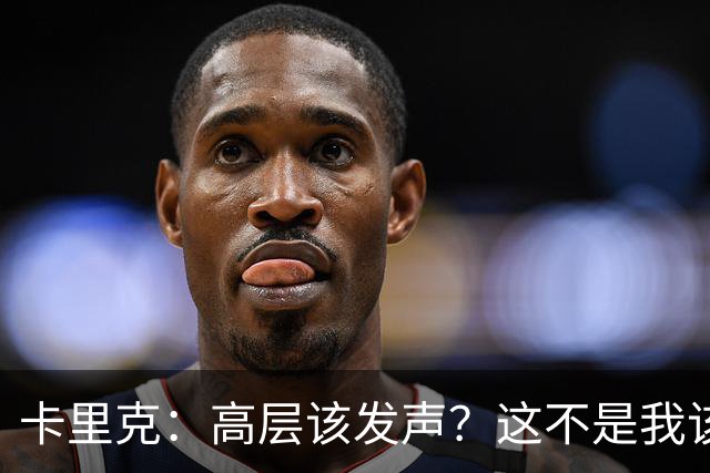卡里克：高层该发声？这不是我该决定的事，我的职责是和你们交流