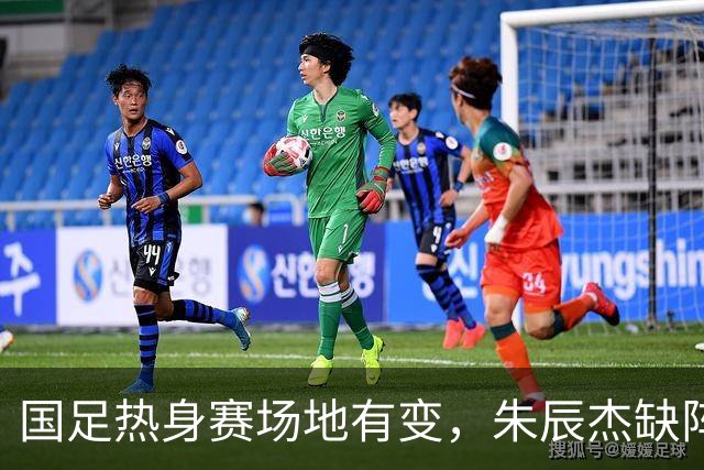 国足热身赛场地有变，朱辰杰缺阵吴曦或回归，邵佳一或效仿安东尼奥