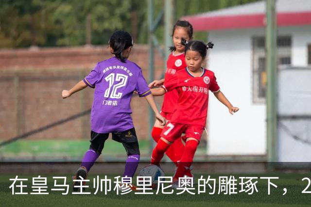 在皇马主帅穆里尼奥的雕琢下，21岁皇马中卫迎来心智和球技双重蜕变