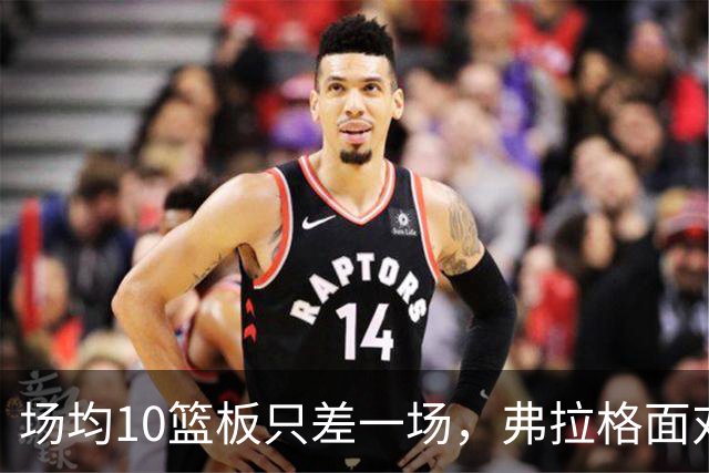 场均10篮板只差一场，弗拉格面对热火迎来检验