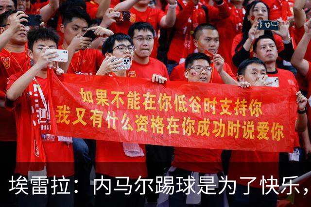 埃雷拉：内马尔踢球是为了快乐，拿不拿金球都不会改变他人生