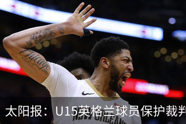 太阳报：U15英格兰球员保护裁判，两天前曾因种族歧视退赛