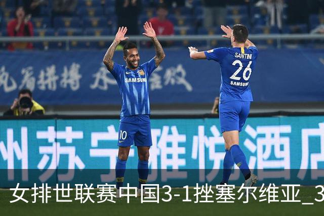 女排世联赛中国3-1挫塞尔维亚 3将上双力夺第3胜