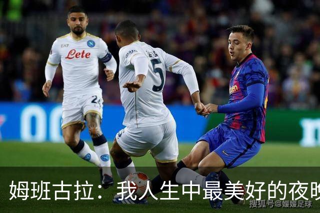 姆班古拉：我人生中最美好的夜晚之一，这是我首次上演帽子戏法