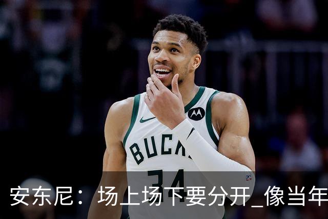 安东尼：场上场下要分开 像当年韦德打断科比鼻子 那只是场上竞争