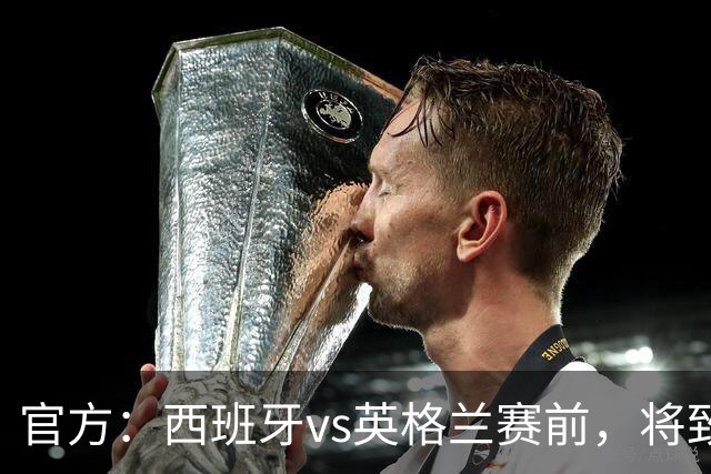 官方：西班牙vs英格兰赛前，将致敬西班牙U15首夺世界杯冠军