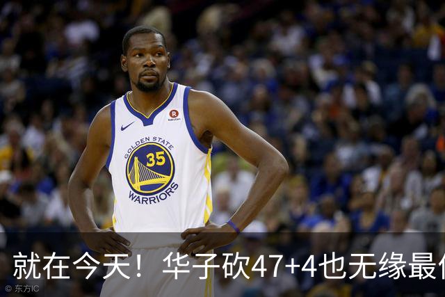 就在今天！华子砍47+4也无缘最佳！因为，38岁杜兰特再创历史纪录
