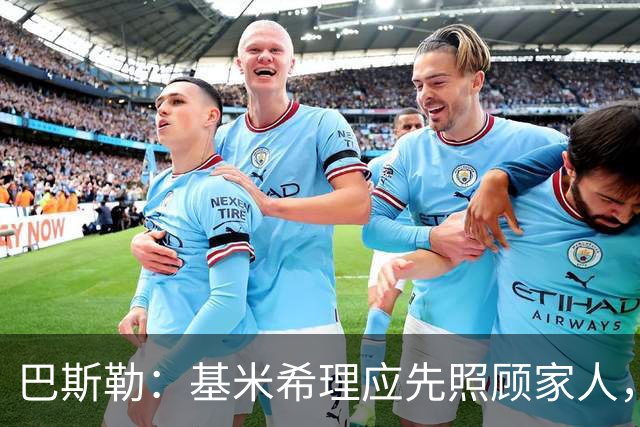 巴斯勒：基米希理应先照顾家人，足球远没有健康和家人重要