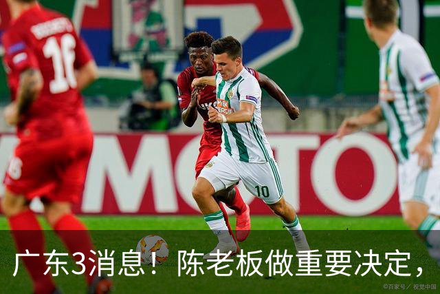 广东3消息！陈老板做重要决定，徐杰或落选国家队，杨溢有望上位