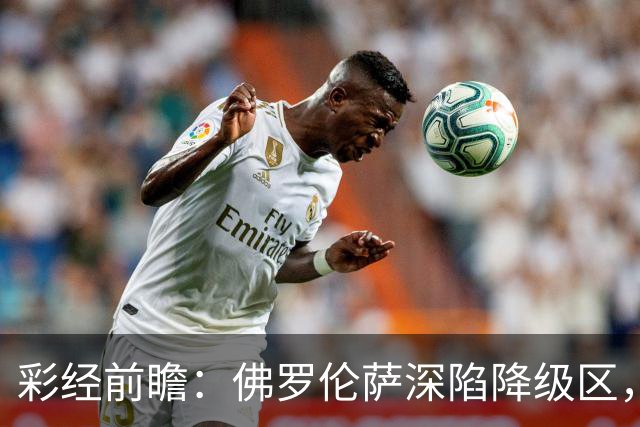 彩经前瞻：佛罗伦萨深陷降级区，亚特兰大防线残缺恐难取胜