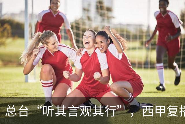 总台“听其言观其行”，西甲复播第一信号是什么
