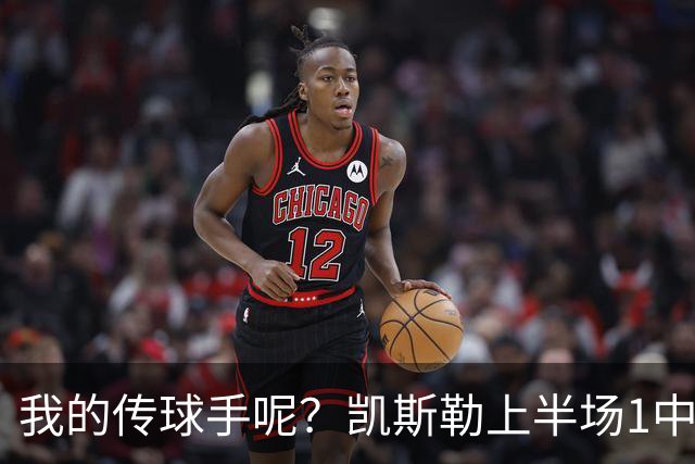 我的传球手呢？凯斯勒上半场1中1得到5分4板1助2断 罚球3中3