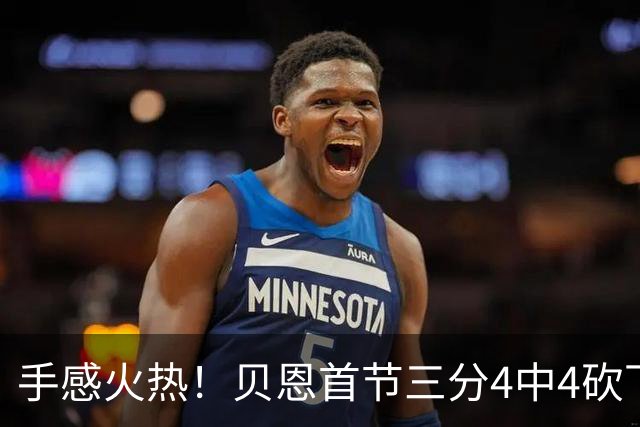 手感火热！贝恩首节三分4中4砍下12分2助攻1盖帽