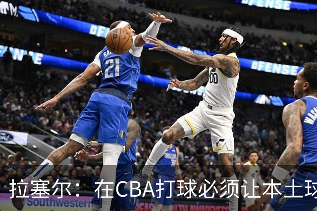 拉塞尔：在CBA打球必须让本土球员参与进来才能赢得总冠军