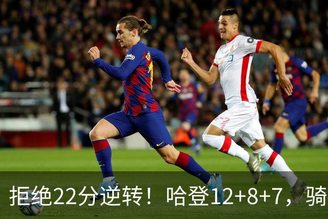 拒绝22分逆转！哈登12+8+7，骑士险胜篮网！米切尔22+5，双塔发威
