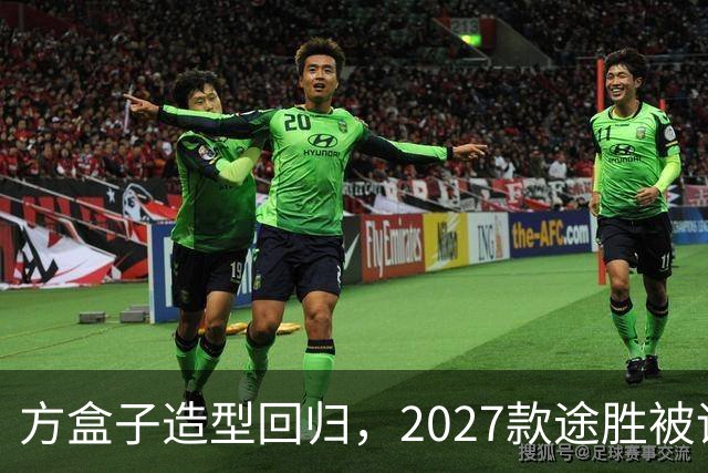 方盒子造型回归，2027款途胜被评像贴了经销商贴纸的概念车