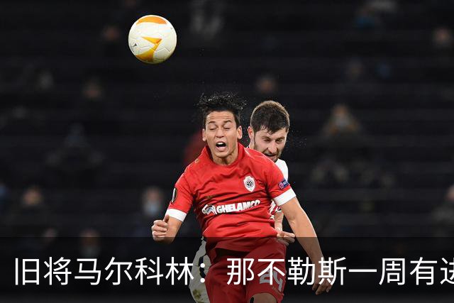 旧将马尔科林：那不勒斯一周有进步，蒙扎尤文成关键战