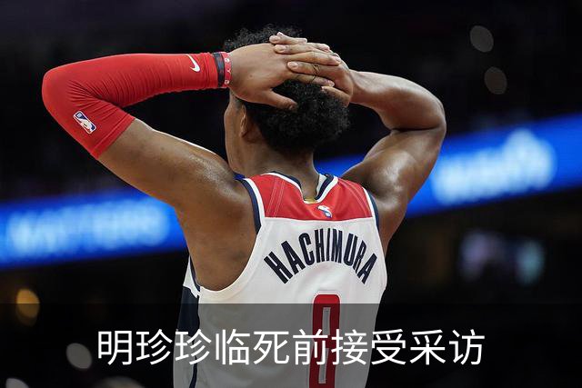 明珍珍临死前接受采访