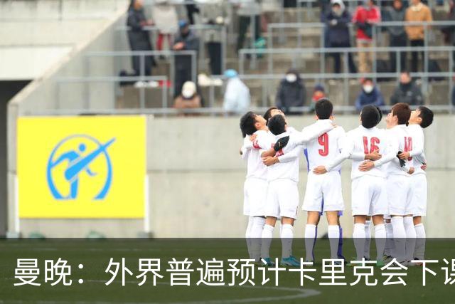 曼晚：外界普遍预计卡里克会下课 高层关于他未来的讨论仍在继续