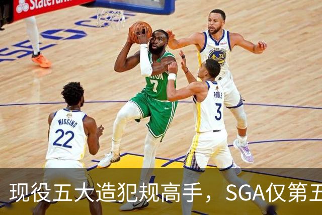 现役五大造犯规高手，SGA仅第五太扎心？第一拿球裁判都紧张