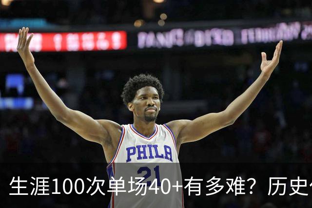 生涯100次单场40+有多难？历史仅4人达成，现役仅剩1人，詹姆斯都未曾达到