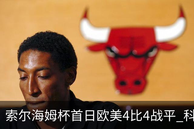 索尔海姆杯首日欧美4比4战平 科达一胜一平