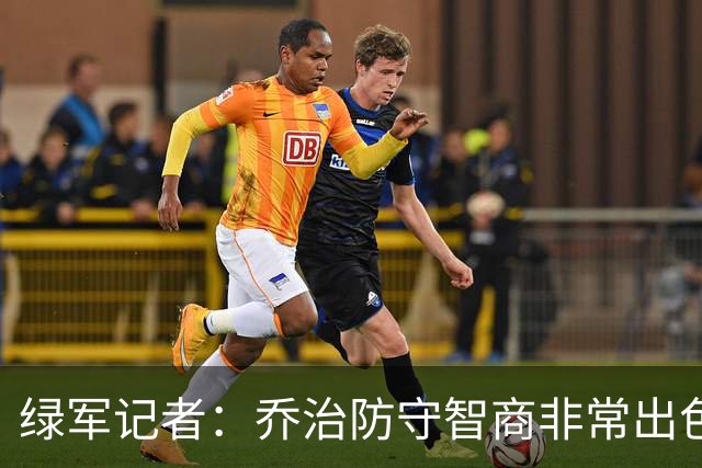 绿军记者：乔治防守智商非常出色 抢断时很少失去防守位置