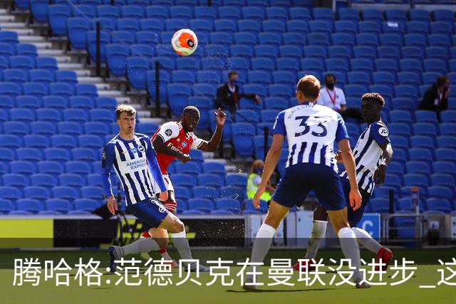 腾哈格:范德贝克在曼联没进步 这完全就是在犯罪
