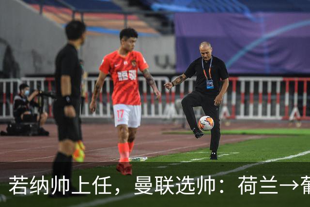 若纳帅上任，曼联选帅：荷兰→葡萄牙→ 曼联旧将→前莱比锡主帅