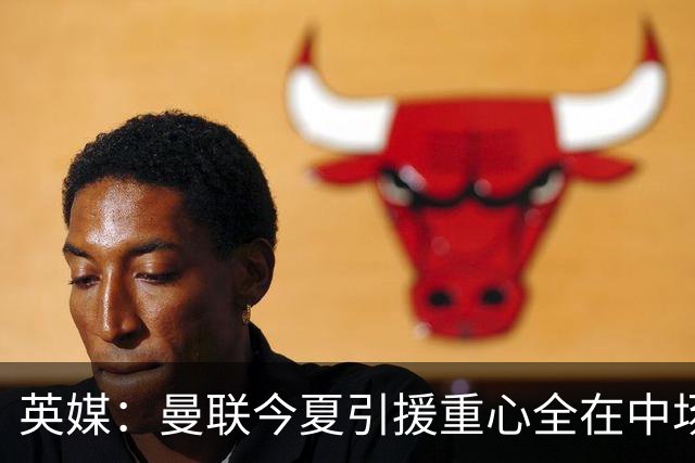 英媒：曼联今夏引援重心全在中场，冬窗将签左后卫和中锋弥补过失