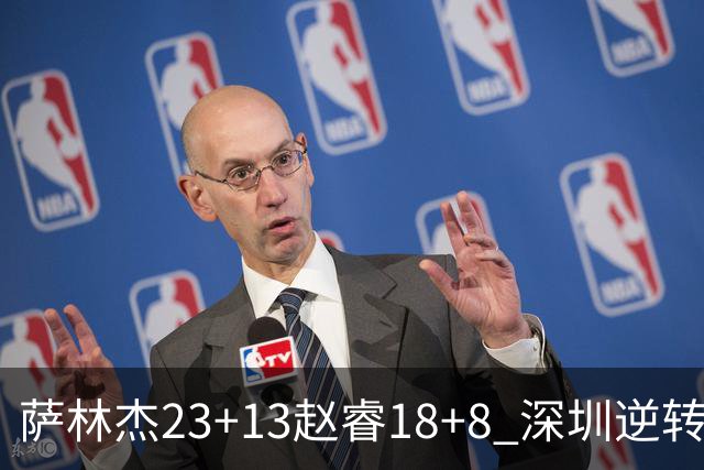 萨林杰23+13赵睿18+8 深圳逆转终结广东4连胜