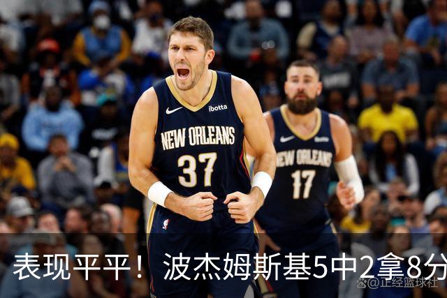 表现平平！波杰姆斯基5中2拿8分5板6助 有2失误5犯规