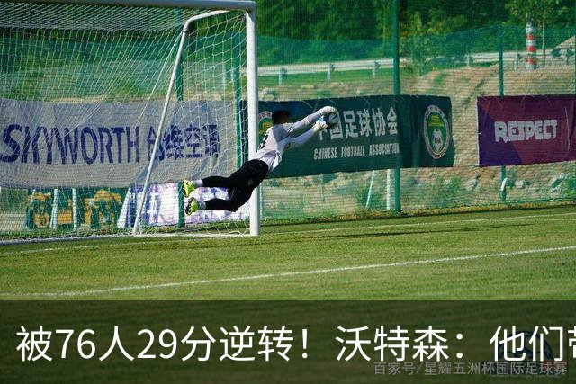 被76人29分逆转！沃特森：他们带着一种饥渴感 我们没匹配上强度