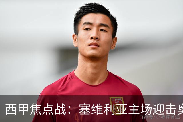 西甲焦点战：塞维利亚主场迎击奥萨苏纳，状态拐点之争