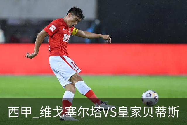 西甲 维戈塞尔塔VS皇家贝蒂斯