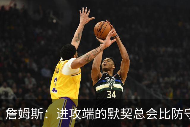詹姆斯：进攻端的默契总会比防守端来得迟一点 我们仍在引入战术