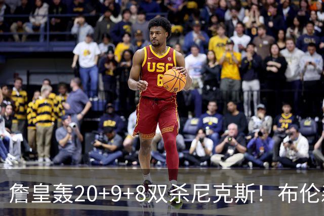 詹皇轰20+9+8双杀尼克斯！布伦森20投20分，唐斯没球权，大帝躺赢