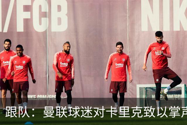 跟队：曼联球迷对卡里克致以掌声，之后狂嘘曼联球员