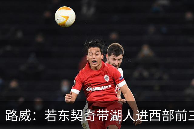 路威：若东契奇带湖人进西部前三，他绝对该进MVP讨论
