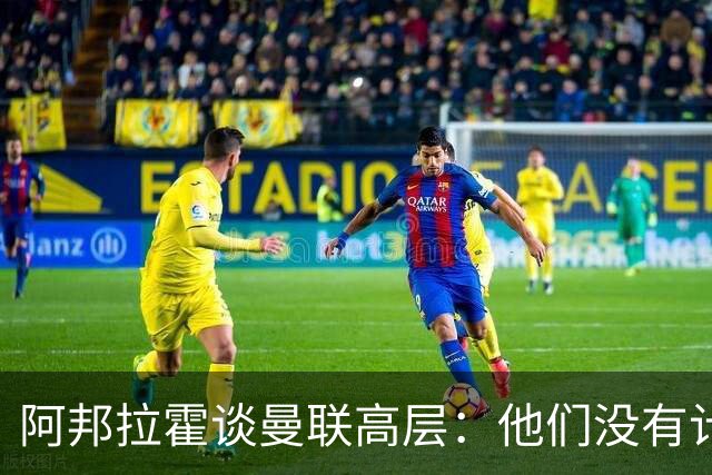 阿邦拉霍谈曼联高层：他们没有计划，不知道自己在做什么，是一群白痴