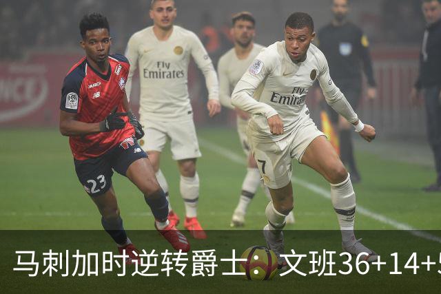马刺加时逆转爵士：文班36+14+5赛季新高 乔治31+5三分