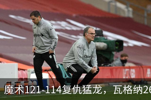 魔术121-114复仇猛龙，瓦格纳26+11，巴恩斯空砍41分
