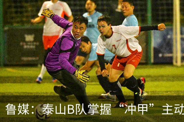 鲁媒：泰山B队掌握“冲甲”主动权，若最后两轮连胜将获中乙冠军