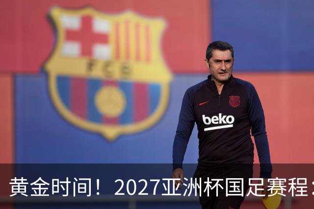 黄金时间！2027亚洲杯国足赛程：3场全部21点30开球 首战伊朗
