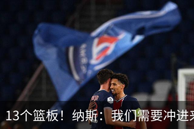 13个篮板！纳斯：我们需要冲进来抢篮板的人 VJ连续几场都做到了