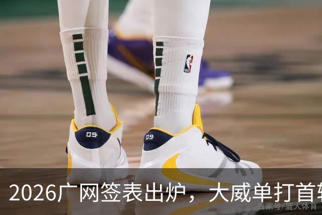 2026广网签表出炉，大威单打首轮上演“跨时代”对决